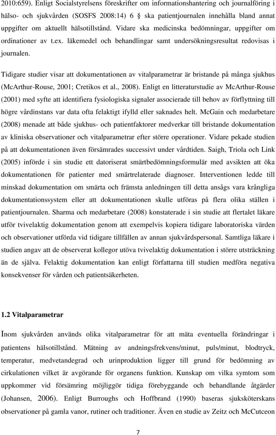 hälsotillstånd. Vidare ska medicinska bedömningar, uppgifter om ordinationer av t.ex. läkemedel och behandlingar samt undersökningsresultat redovisas i journalen.