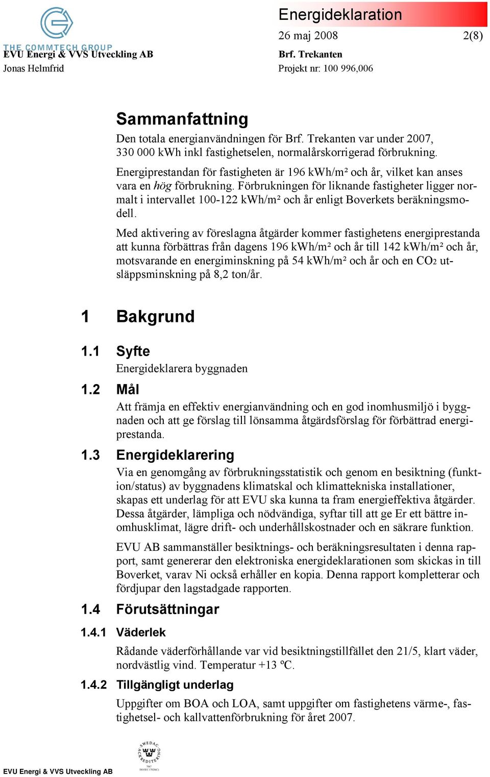 Förbrukningen för liknande fastigheter ligger normalt i intervallet 100-122 kwh/m² och år enligt Boverkets beräkningsmodell.