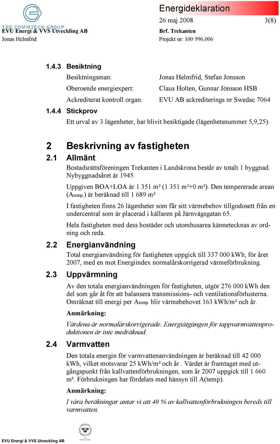 1.4.4 Stickprov Ett urval av 3 lägenheter, har blivit besiktigade (lägenhetsnummer 5,9,25). 2 Beskrivning av fastigheten 2.