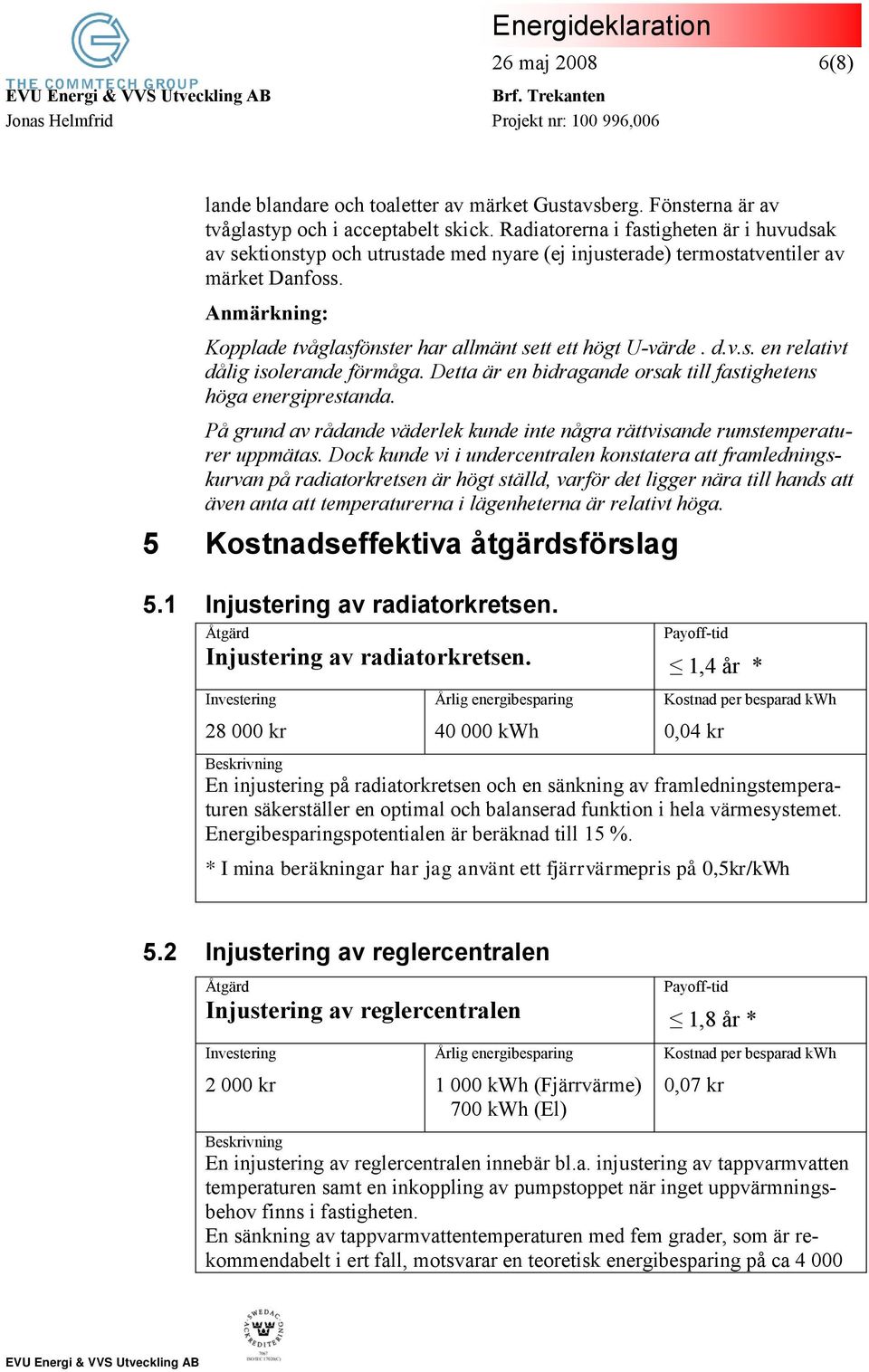 Anmärkning: Kopplade tvåglasfönster har allmänt sett ett högt U-värde. d.v.s. en relativt dålig isolerande förmåga. Detta är en bidragande orsak till fastighetens höga energiprestanda.