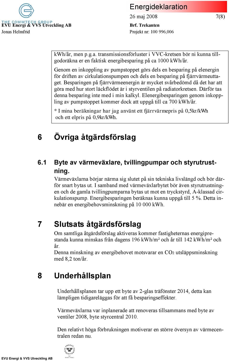 Besparingen på fjärrvärmeenergin är mycket svårbedömd då det har att göra med hur stort läckflödet är i styrventilen på radiatorkretsen. Därför tas denna besparing inte med i min kalkyl.