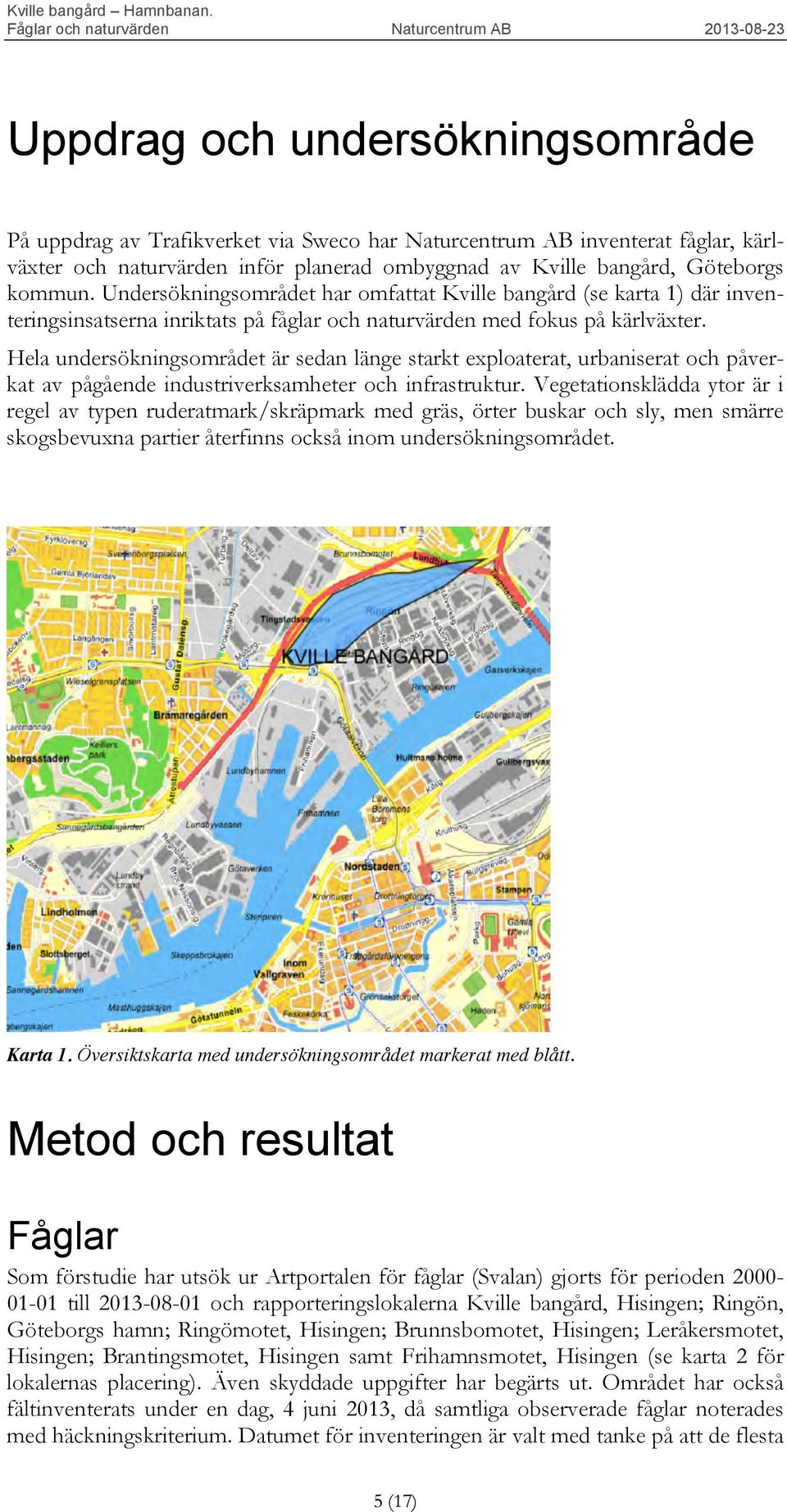 Hela undersökningsområdet är sedan länge starkt exploaterat, urbaniserat och påverkat av pågående industriverksamheter och infrastruktur.