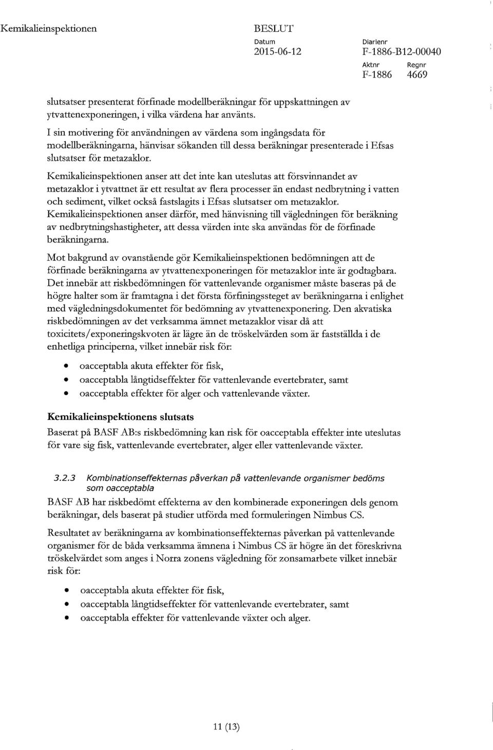 Kemikalieinspektionen anser att det inte kan uteslutas att försvinnandet av metazaklor i ytvattnet är ett resultat av flera processer än endast nedbrytning i vatten och sediment, vilket också