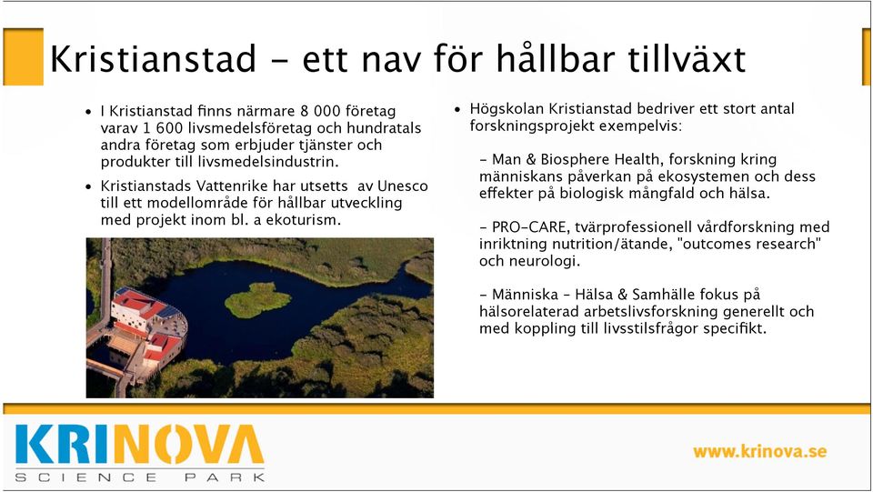 Högskolan Kristianstad bedriver ett stort antal forskningsprojekt exempelvis: - Man & Biosphere Health, forskning kring människans påverkan på ekosystemen och dess effekter på biologisk mångfald