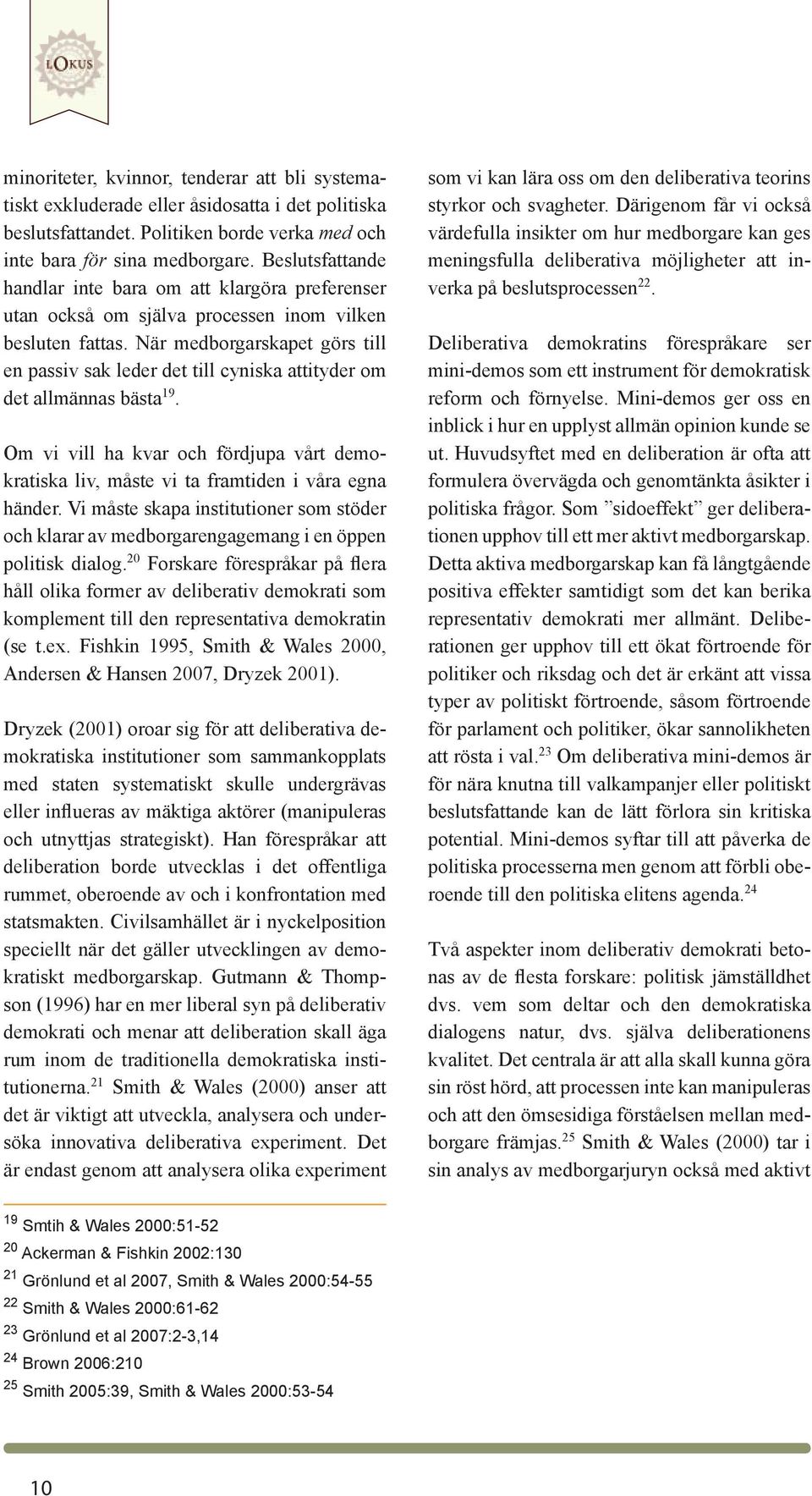 När medborgarskapet görs till en passiv sak leder det till cyniska attityder om det allmännas bästa 19. Om vi vill ha kvar och fördjupa vårt demokratiska liv, måste vi ta framtiden i våra egna händer.