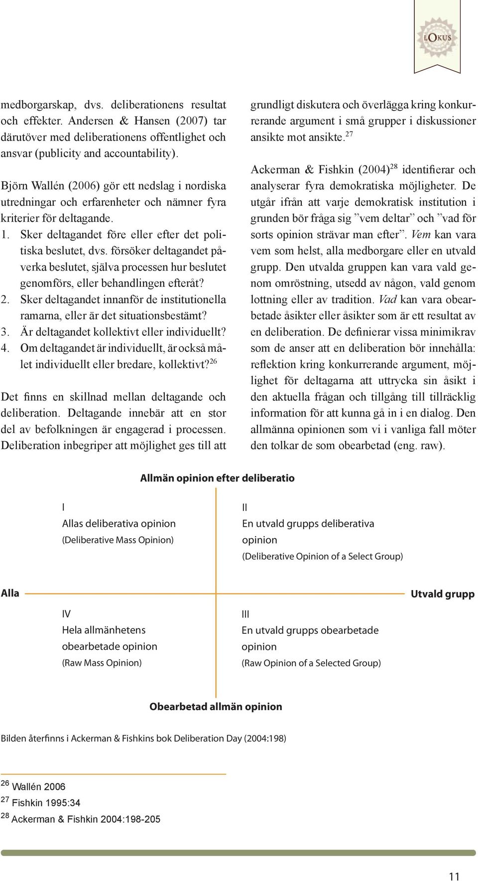 försöker deltagandet påverka beslutet, själva processen hur beslutet genomförs, eller behandlingen efteråt? Sker deltagandet innanför de institutionella ramarna, eller är det situationsbestämt?