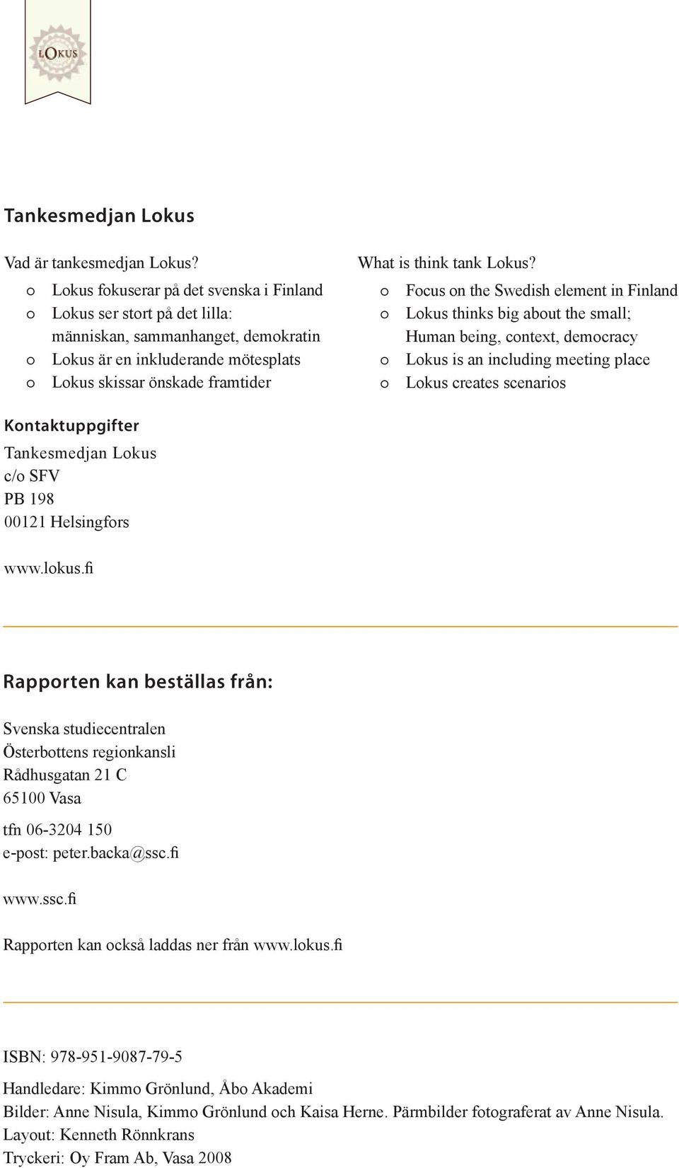 Focus on the Swedish element in Finland Lokus thinks big about the small; Human being, context, democracy Lokus is an including meeting place Lokus creates scenarios Kontaktuppgifter Tankesmedjan