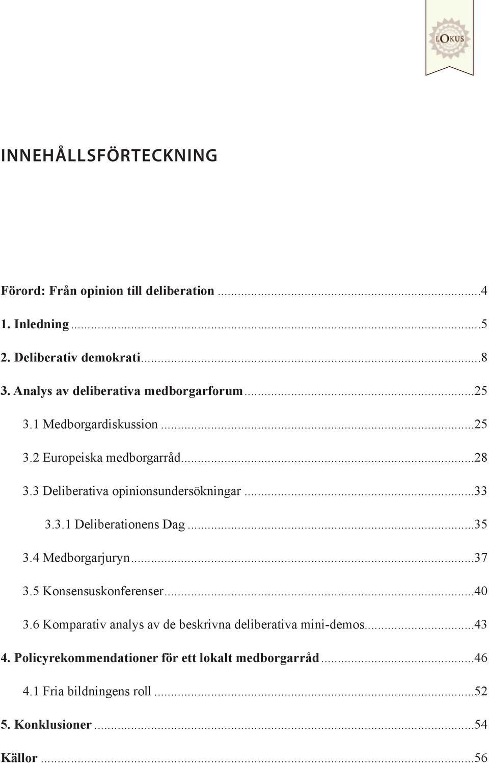 3 Deliberativa opinionsundersökningar...33 3.3.1 Deliberationens Dag...35 3.4 Medborgarjuryn...37 3.5 Konsensuskonferenser...40 3.