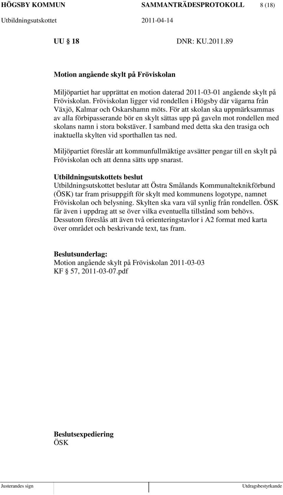 För att skolan ska uppmärksammas av alla förbipasserande bör en skylt sättas upp på gaveln mot rondellen med skolans namn i stora bokstäver.