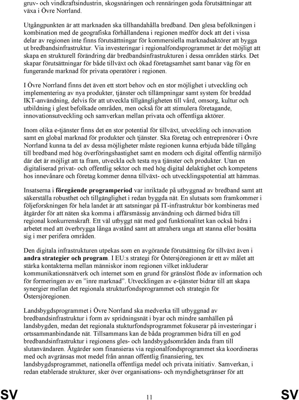 bredbandsinfrastruktur. Via investeringar i regionalfondsprogrammet är det möjligt att skapa en strukturell förändring där bredbandsinfrastrukturen i dessa områden stärks.