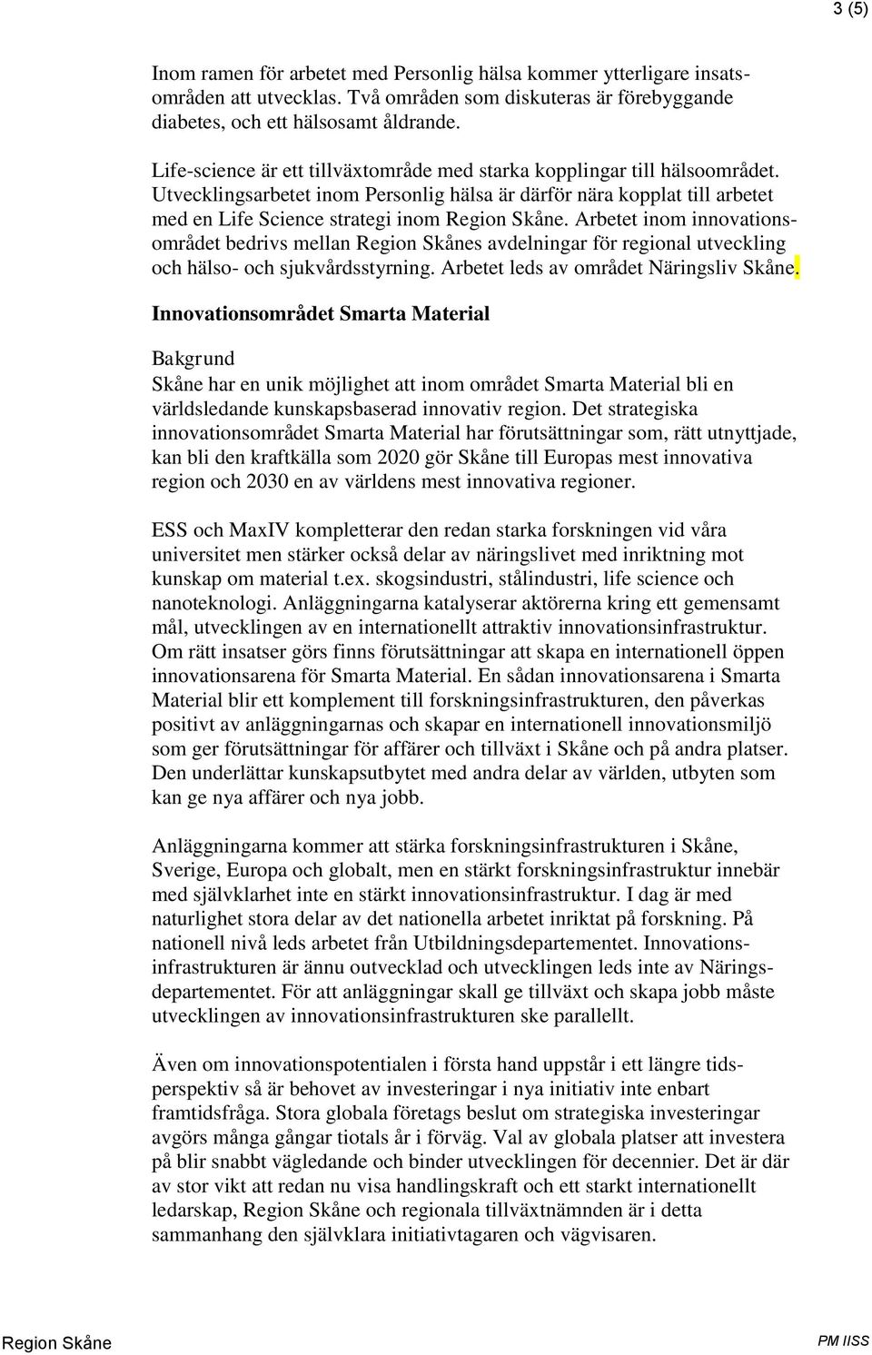 Arbetet inom innovationsområdet bedrivs mellan s avdelningar för regional utveckling och hälso- och sjukvårdsstyrning. Arbetet leds av området Näringsliv Skåne.