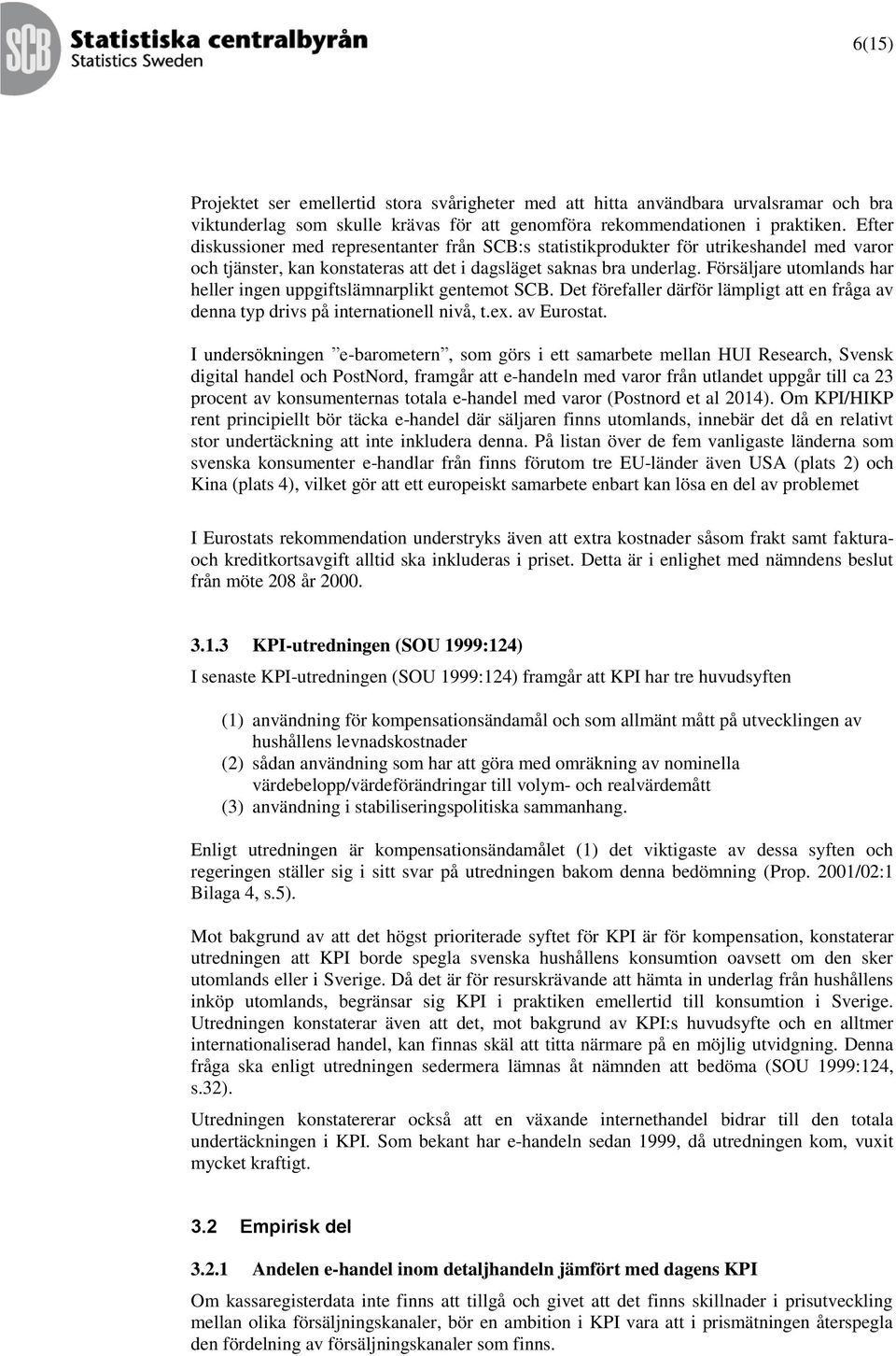 Försäljare utomlands har heller ingen uppgiftslämnarplikt gentemot SCB. Det förefaller därför lämpligt att en fråga av denna typ drivs på internationell nivå, t.ex. av Eurostat.