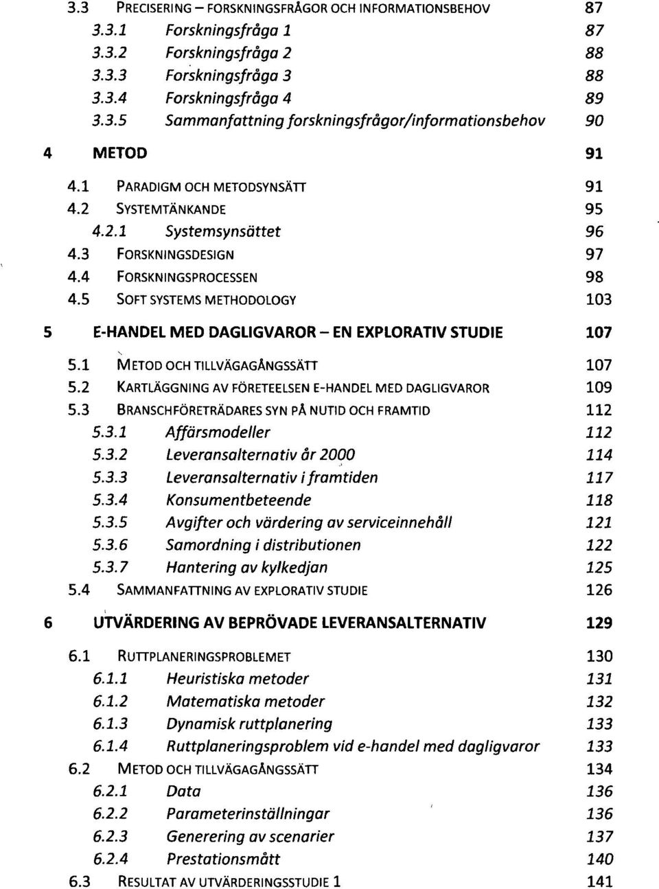 5 SOFT SYSTEMS METHODOLOGY 103 E-HANDEL MED DAGLIGVAROR - EN EXPLORATIV STUDIE 107 5.1 METOD OCH TILLVÄGAGÅNGSSÄTT 107 5.2 KARTLÄGGNING AV FÖRETEELSEN E-HANDEL MED DAGLIGVAROR 109 5.