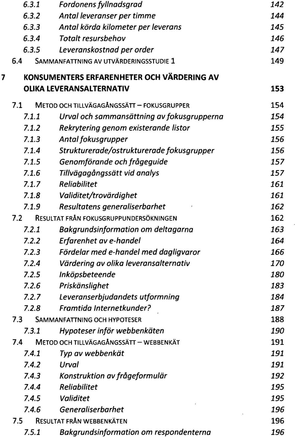 1.2 Rekrytering genom existerande listor 155 7.1.3 Antal fokusgrupper 156 7.1.4 Strukturerade/ostruktureradefokusgrupper 156 7.1.5 Genomförande och frågeguide 157 7.1.6 Tillvägagångssätt vid analys 157 7.