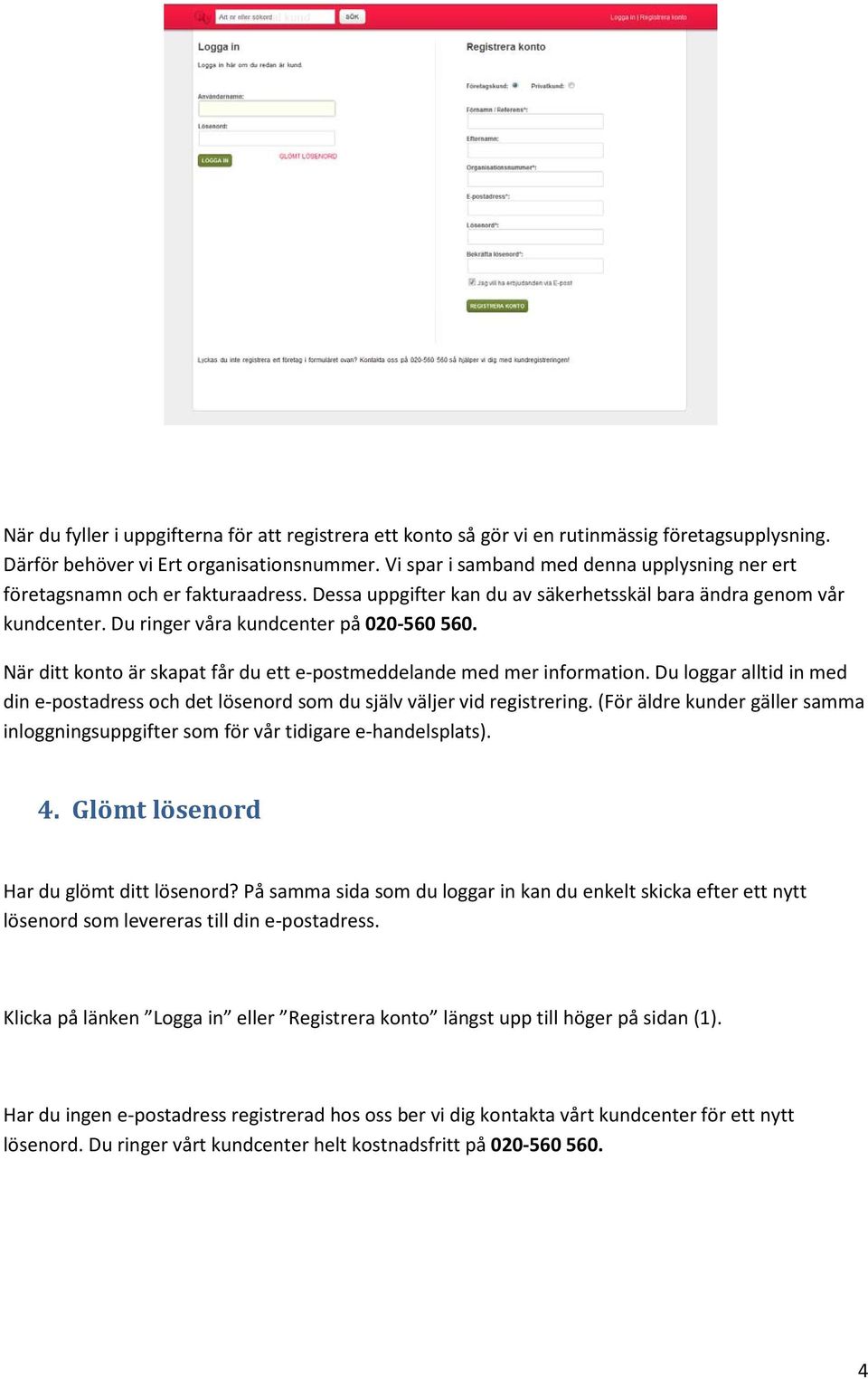 När ditt konto är skapat får du ett e-postmeddelande med mer information. Du loggar alltid in med din e-postadress och det lösenord som du själv väljer vid registrering.