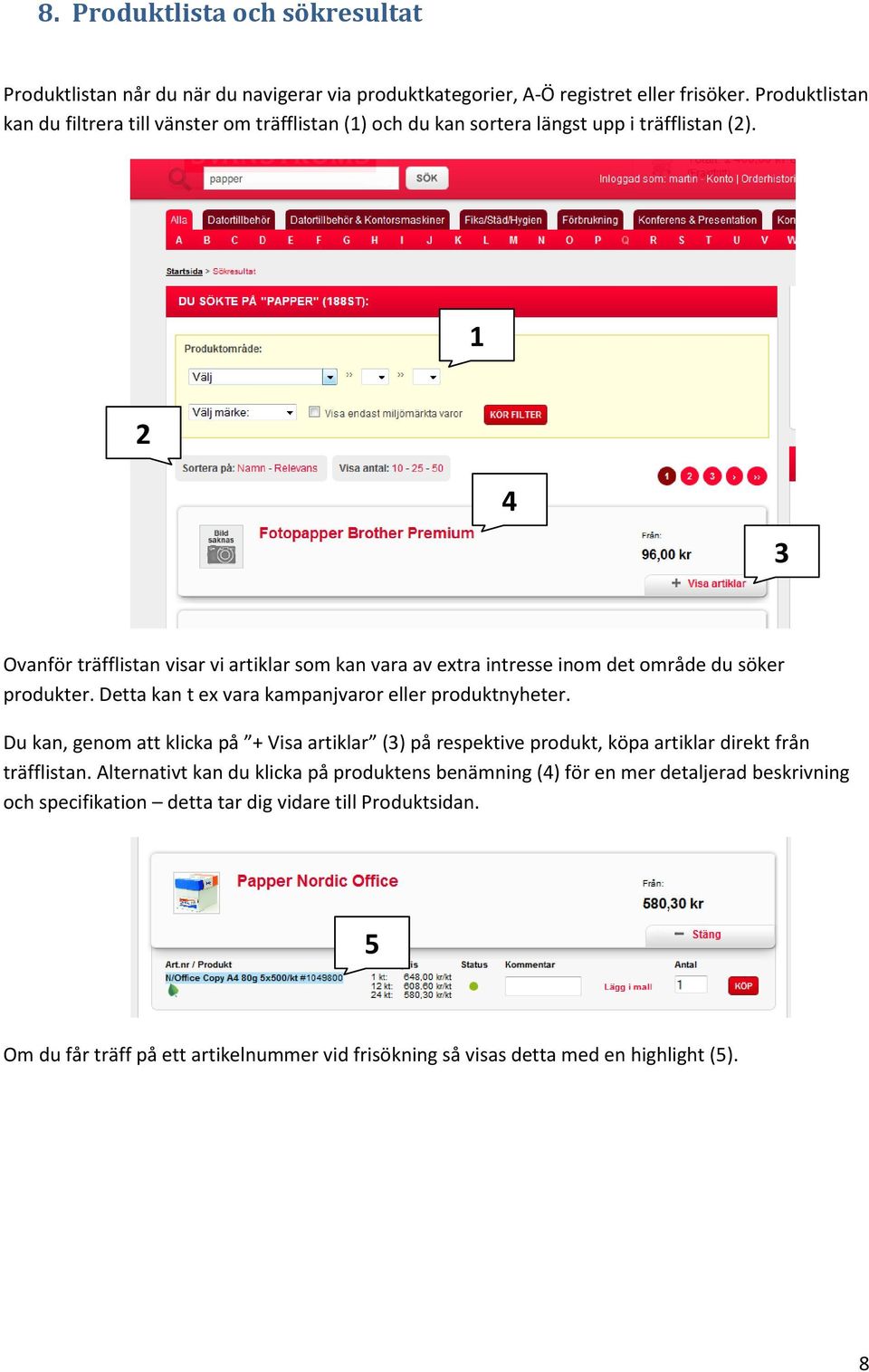 2 4 3 Ovanför träfflistan visar vi artiklar som kan vara av extra intresse inom det område du söker produkter. Detta kan t ex vara kampanjvaror eller produktnyheter.