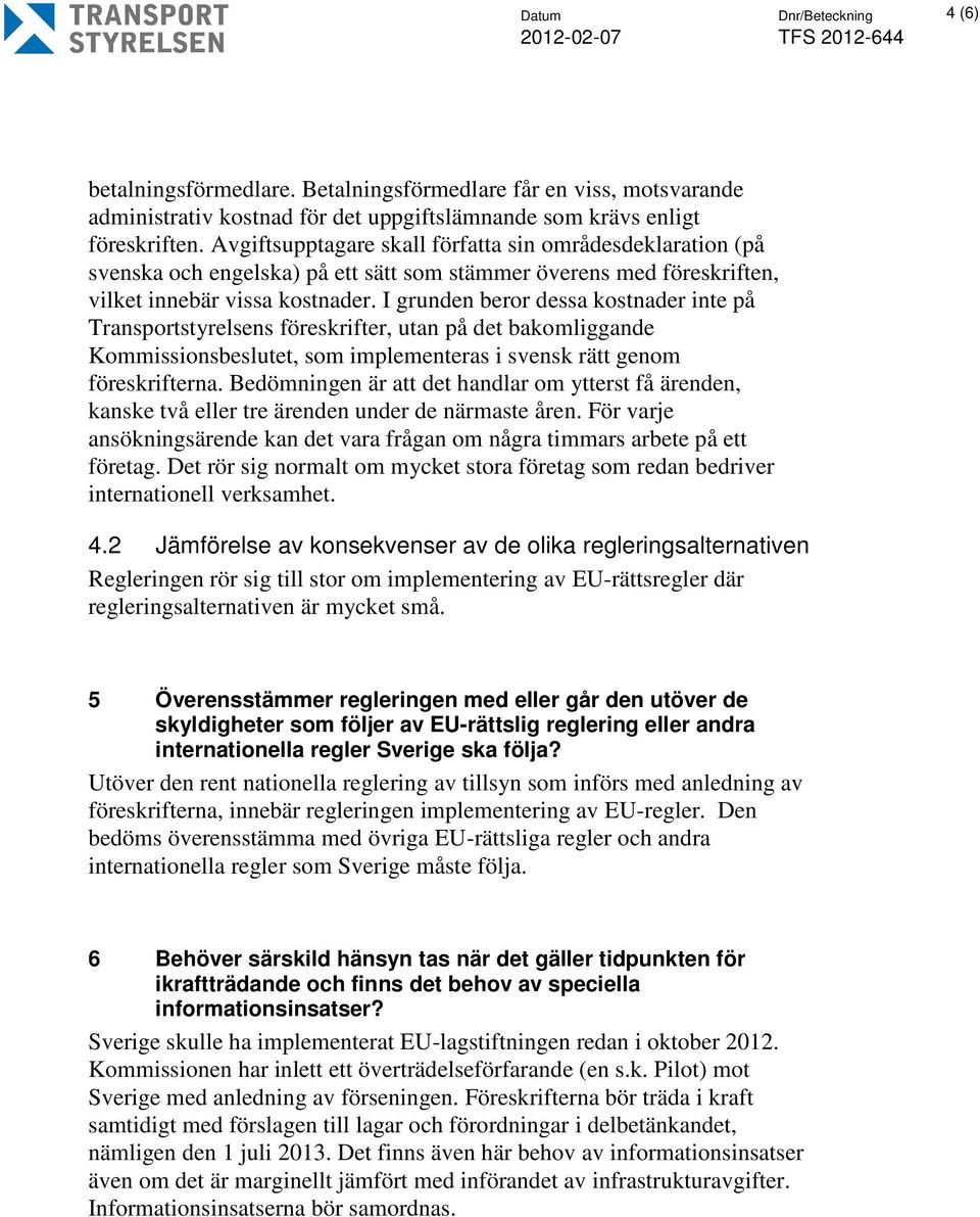 I grunden beror dessa kostnader inte på Transportstyrelsens föreskrifter, utan på det bakomliggande Kommissionsbeslutet, som implementeras i svensk rätt genom föreskrifterna.