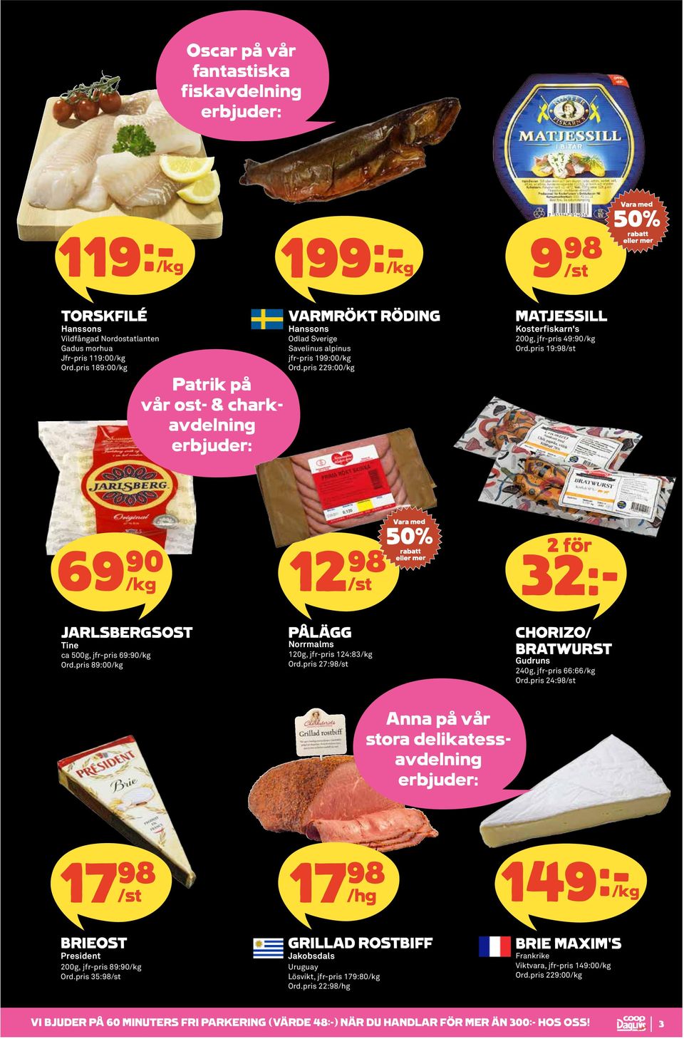 pris 229:00/kg MATJESSILL Kosterfiskarn's 200g, jfr-pris 49:90/kg Ord.pris 19:98 69 90 12 98 /kg 32:- JARLSBERGSOST Tine ca 500g, jfr-pris 69:90/kg Ord.