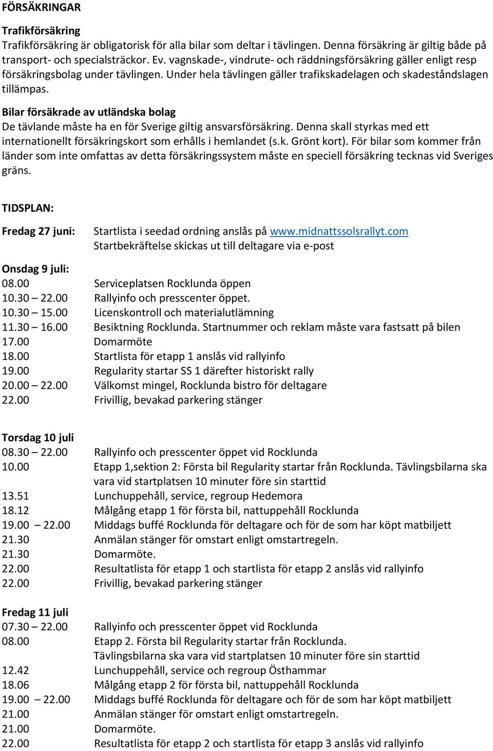 Bilar försäkrade av utländska bolag De tävlande måste ha en för Sverige giltig ansvarsförsäkring. Denna skall styrkas med ett internationellt försäkringskort som erhålls i hemlandet (s.k. Grönt kort).