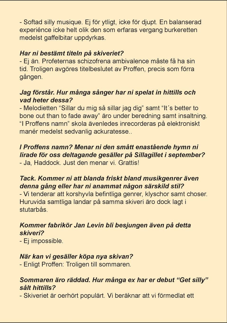 Hur många sånger har ni spelat in hittills och vad heter dessa? - Melodietten Sillar du mig så sillar jag dig samt It s better to bone out than to fade away äro under beredning samt insaltning.