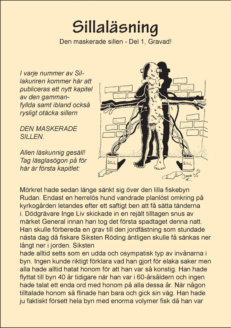 Tag läsglasögon på för här är första kapitlet: Mörkret hade sedan länge sänkt sig över den lilla skebyn Rudan.