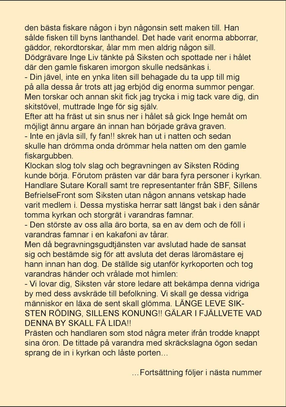 - Din jävel, inte en ynka liten sill behagade du ta upp till mig på alla dessa år trots att jag erbjöd dig enorma summor pengar.