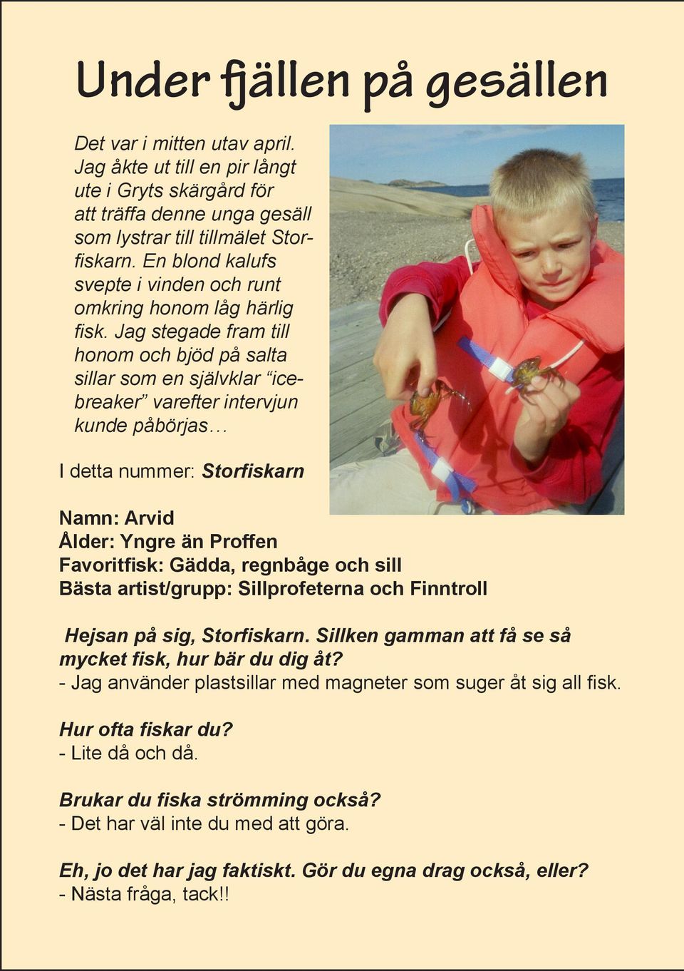 Jag stegade fram till honom och bjöd på salta sillar som en självklar icebreaker varefter intervjun kunde påbörjas I detta nummer: Stor skarn Namn: Arvid Ålder: Yngre än Proffen Favorit sk: Gädda,