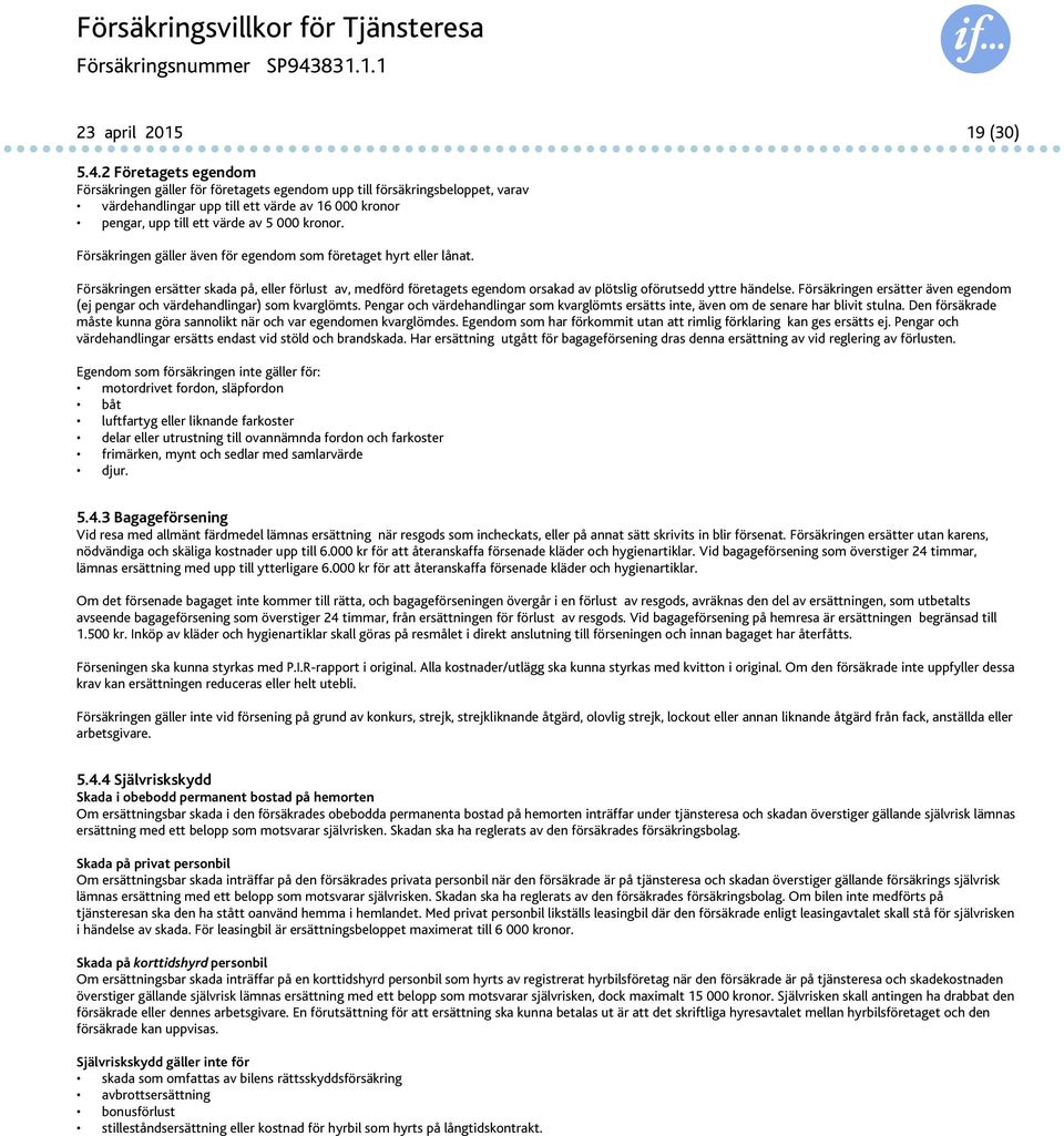 Försäkringen gäller även för egendom som företaget hyrt eller lånat. Försäkringen ersätter skada på, eller förlust av, medförd företagets egendom orsakad av plötslig oförutsedd yttre händelse.