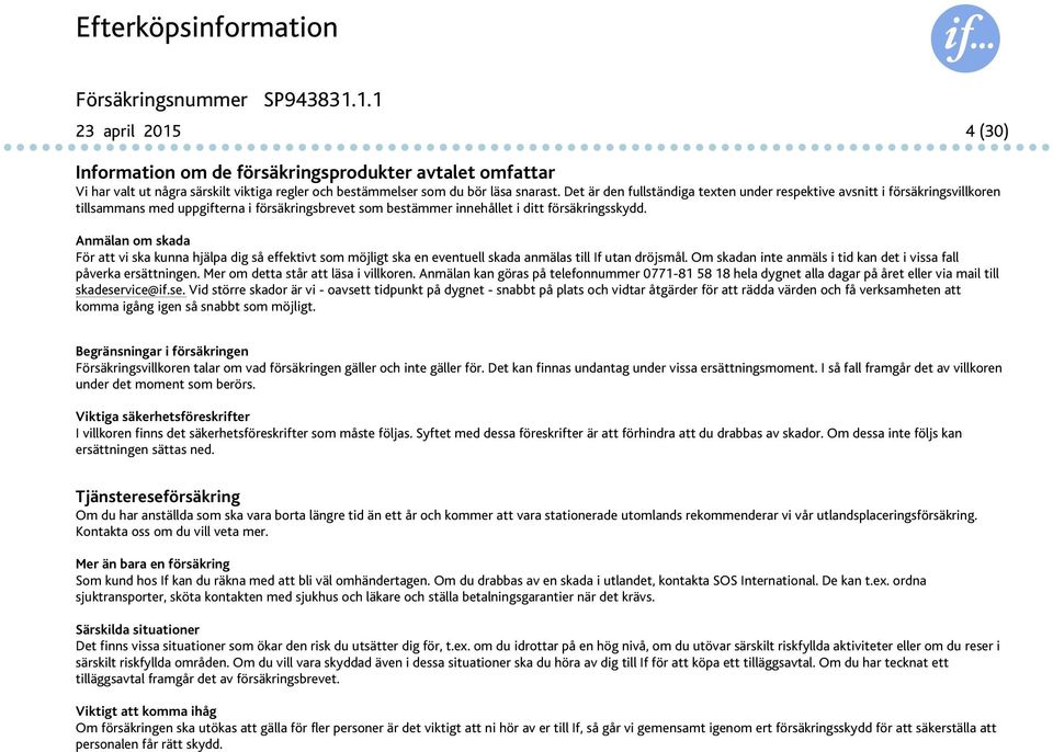 Anmälan om skada För att vi ska kunna hjälpa dig så effektivt som möjligt ska en eventuell skada anmälas till If utan dröjsmål. Om skadan inte anmäls i tid kan det i vissa fall påverka ersättningen.