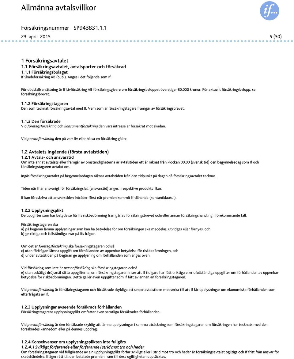 1.2 Försäkringstagaren Den som tecknat försäkringsavtal med If. Vem som är försäkringstagare framgår av försäkringsbrevet. 1.1.3 Den försäkrade Vid företagsförsäkring och konsumentförsäkring den vars intresse är försäkrat mot skadan.