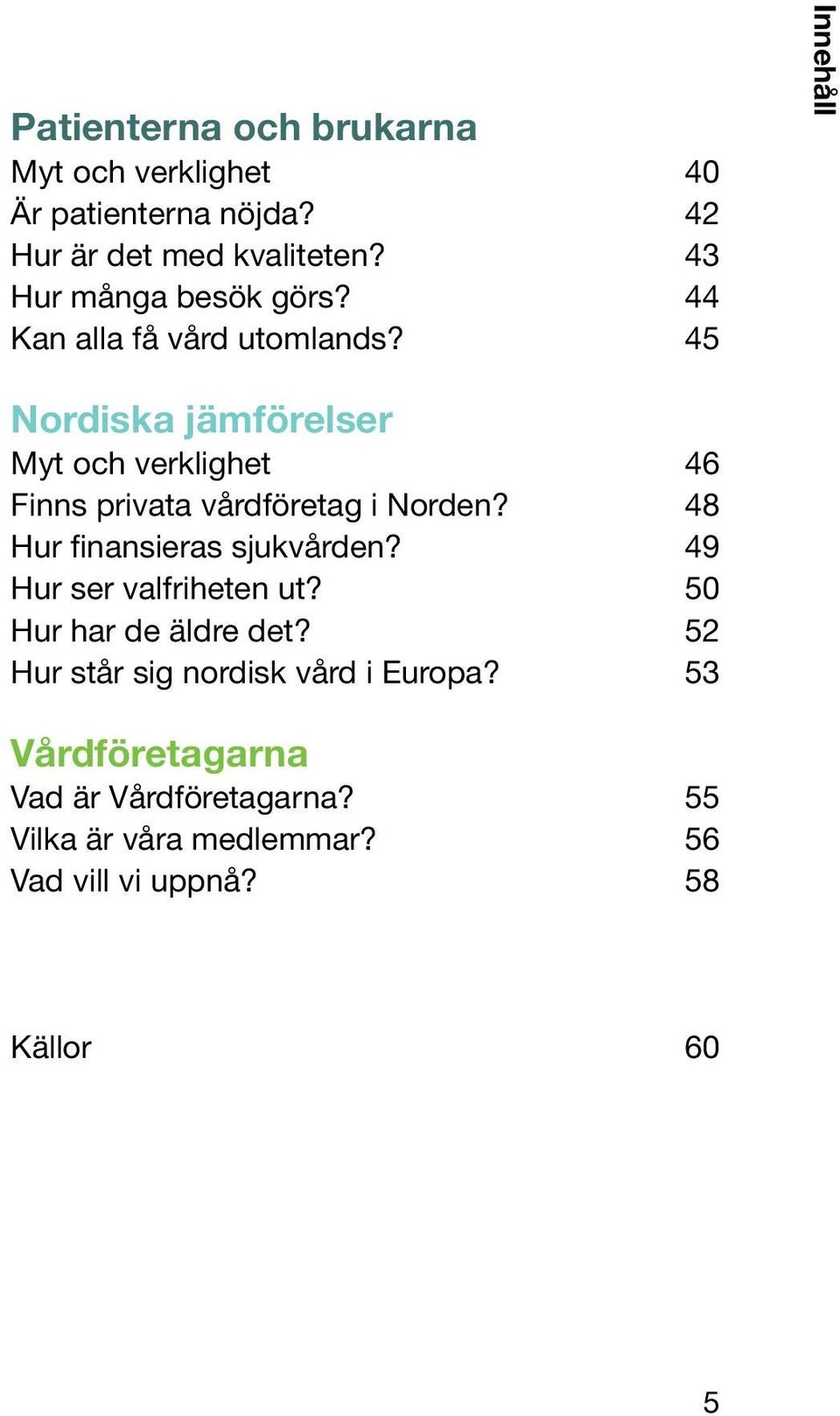 45 Innehåll Nordiska jämförelser Myt och verklighet 46 Finns privata vårdföretag i Norden?