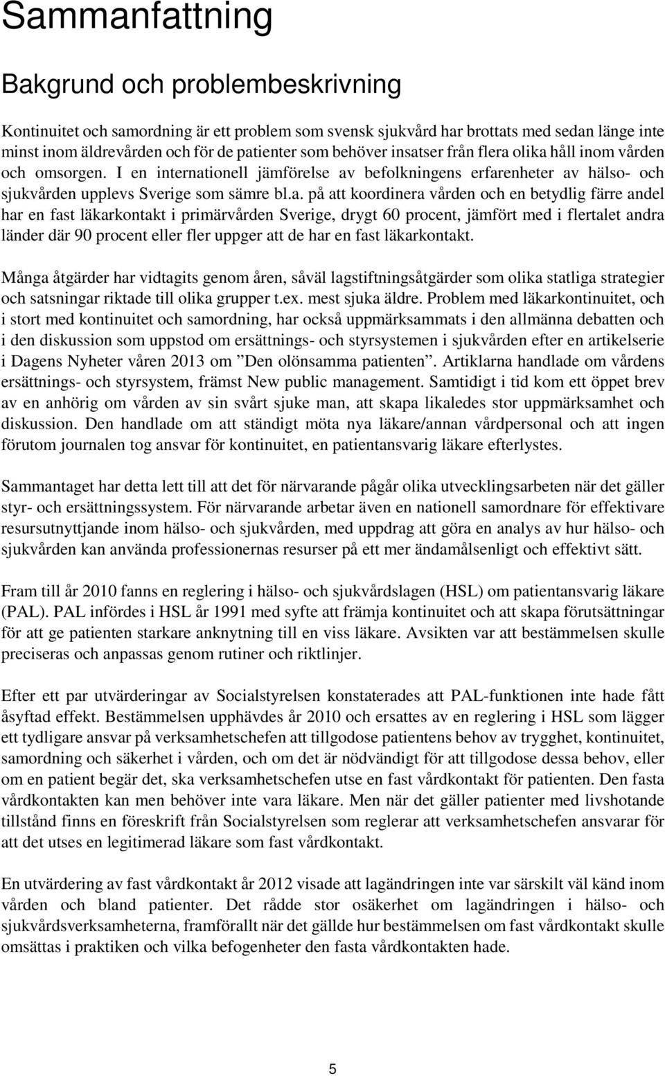 och en betydlig färre andel har en fast läkarkontakt i primärvården Sverige, drygt 60 procent, jämfört med i flertalet andra länder där 90 procent eller fler uppger att de har en fast läkarkontakt.