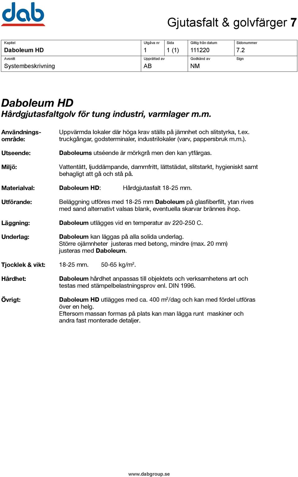 Vattentätt, ljuddämpande, dammfritt, lättstädat, slitstarkt, hygieniskt samt behagligt att gå och stå på. Materialval: Daboleum HD: Hårdgjutasfalt 18-25 mm.