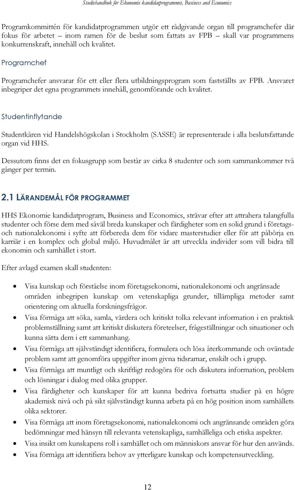 Studentinflytande Studentkåren vid Handelshögskolan i Stockholm (SASSE) är representerade i alla beslutsfattande organ vid HHS.