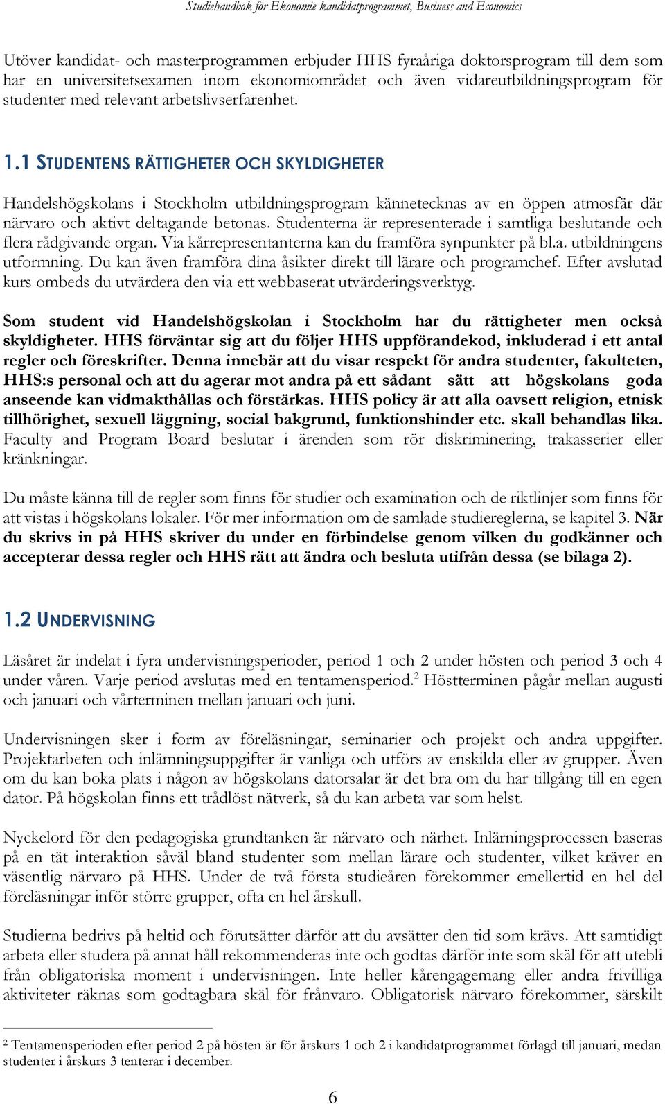 Studenterna är representerade i samtliga beslutande och flera rådgivande organ. Via kårrepresentanterna kan du framföra synpunkter på bl.a. utbildningens utformning.