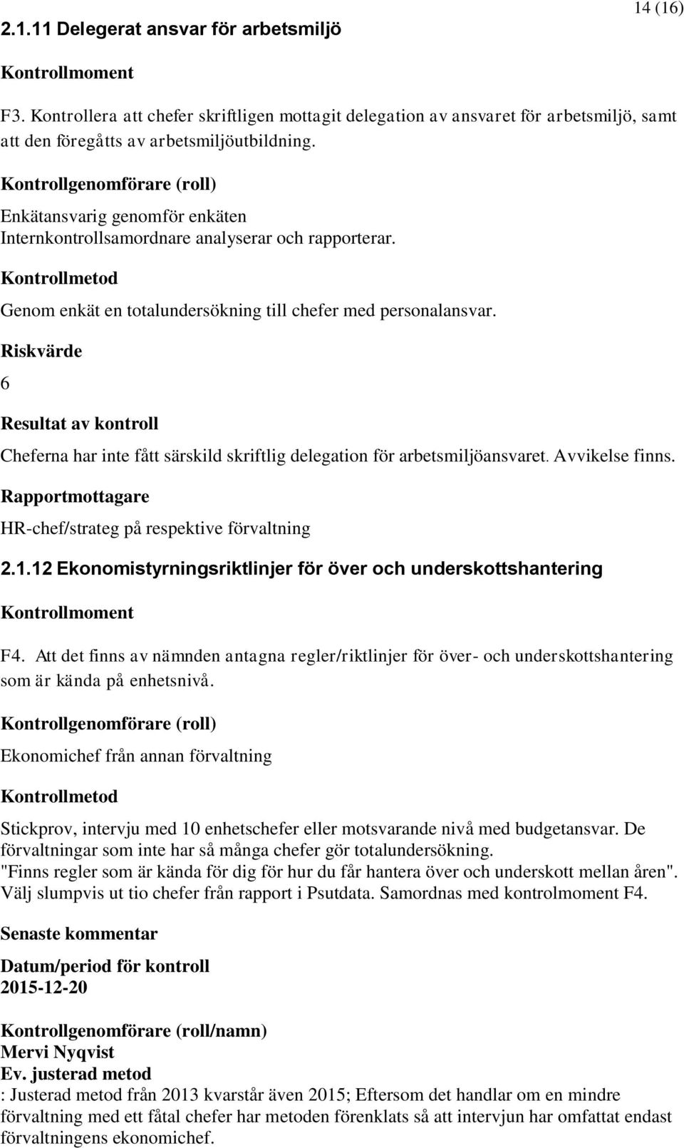 6 Resultat av kontroll Cheferna har inte fått särskild skriftlig delegation för arbetsmiljöansvaret. Avvikelse finns. HR-chef/strateg på respektive förvaltning 2.1.