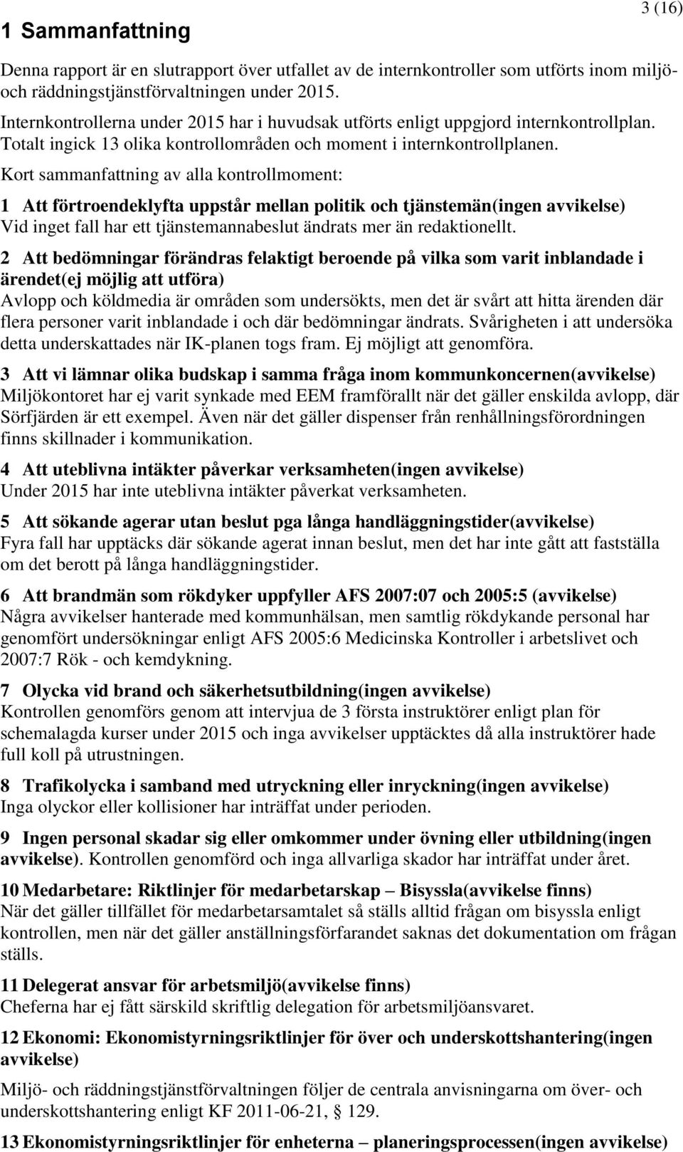 Kort sammanfattning av alla kontrollmoment: 1 Att förtroendeklyfta uppstår mellan politik och tjänstemän(ingen avvikelse) Vid inget fall har ett tjänstemannabeslut ändrats mer än redaktionellt.