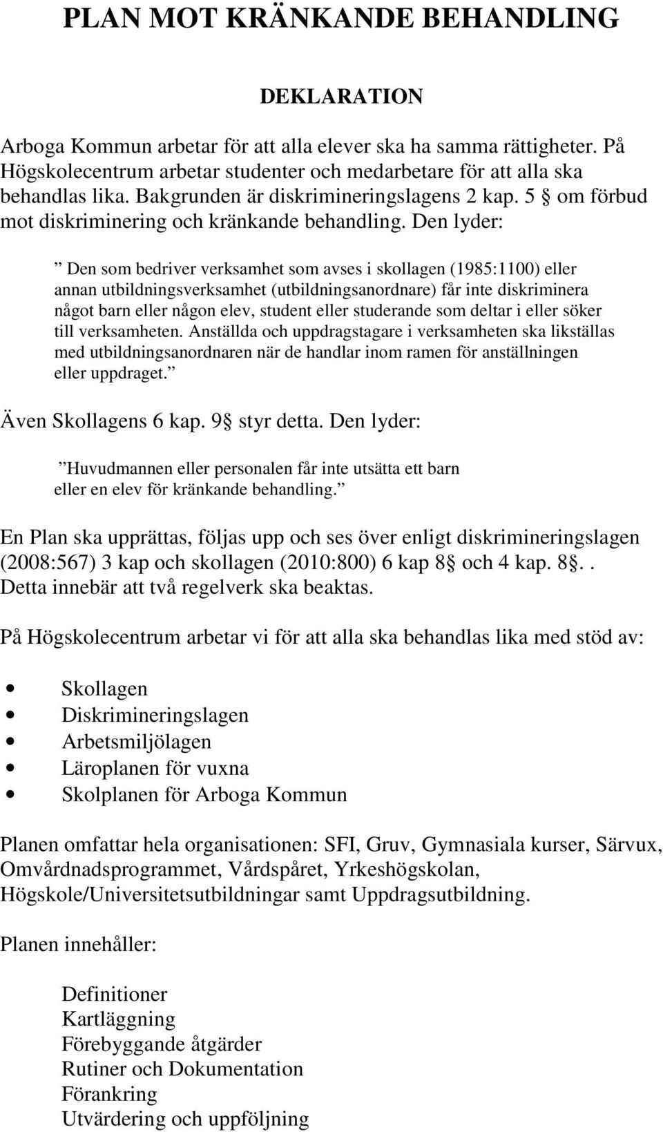 Den lyder: Den som bedriver verksamhet som avses i skollagen (1985:1100) eller annan utbildningsverksamhet (utbildningsanordnare) får inte diskriminera något barn eller någon elev, student eller