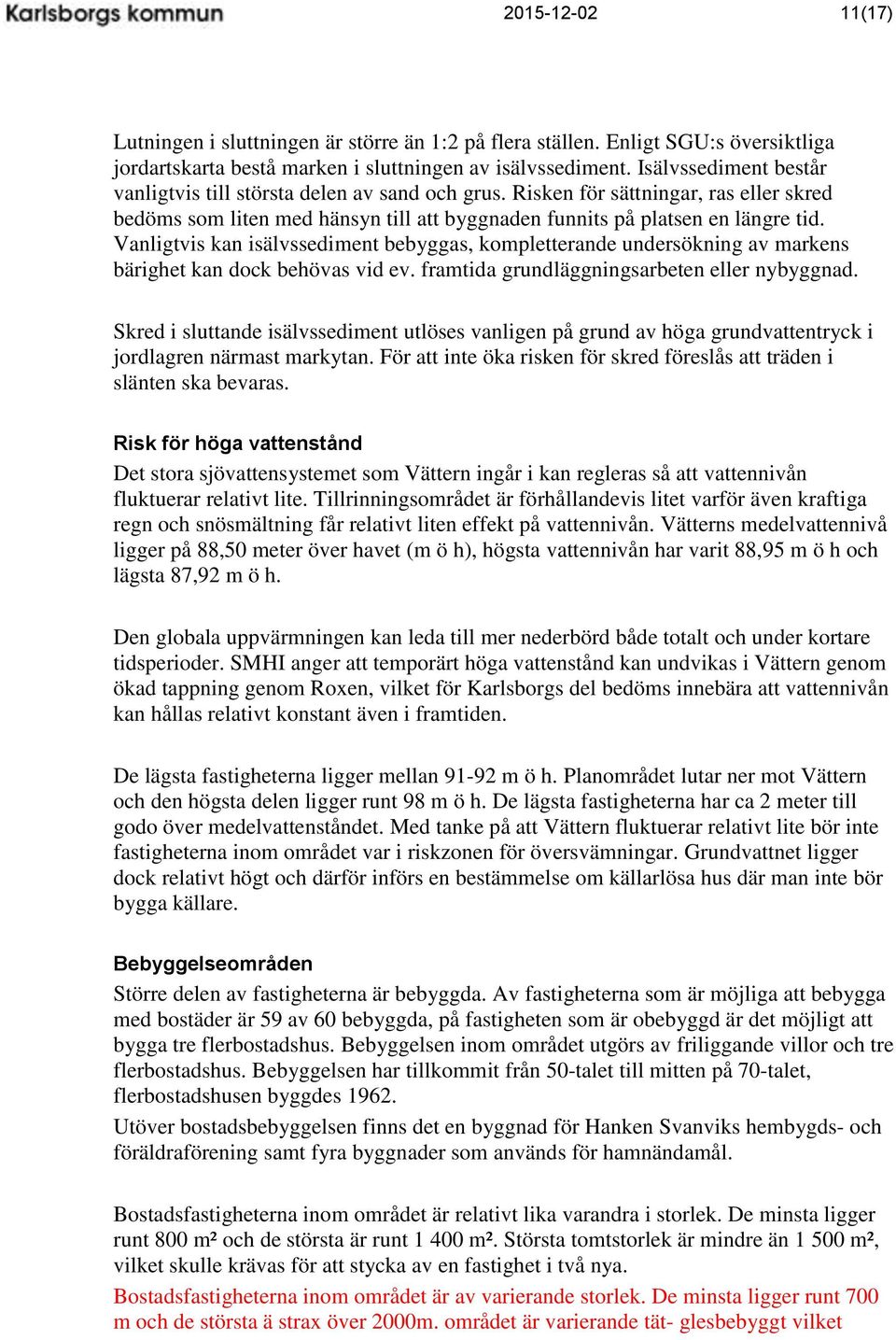 Vanligtvis kan isälvssediment bebyggas, kompletterande undersökning av markens bärighet kan dock behövas vid ev. framtida grundläggningsarbeten eller nybyggnad.