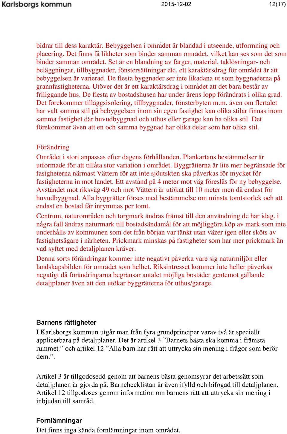Set är en blandning av färger, material, taklösningar- och beläggningar, tillbyggnader, fönstersättningar etc. ett karaktärsdrag för området är att bebyggelsen är varierad.