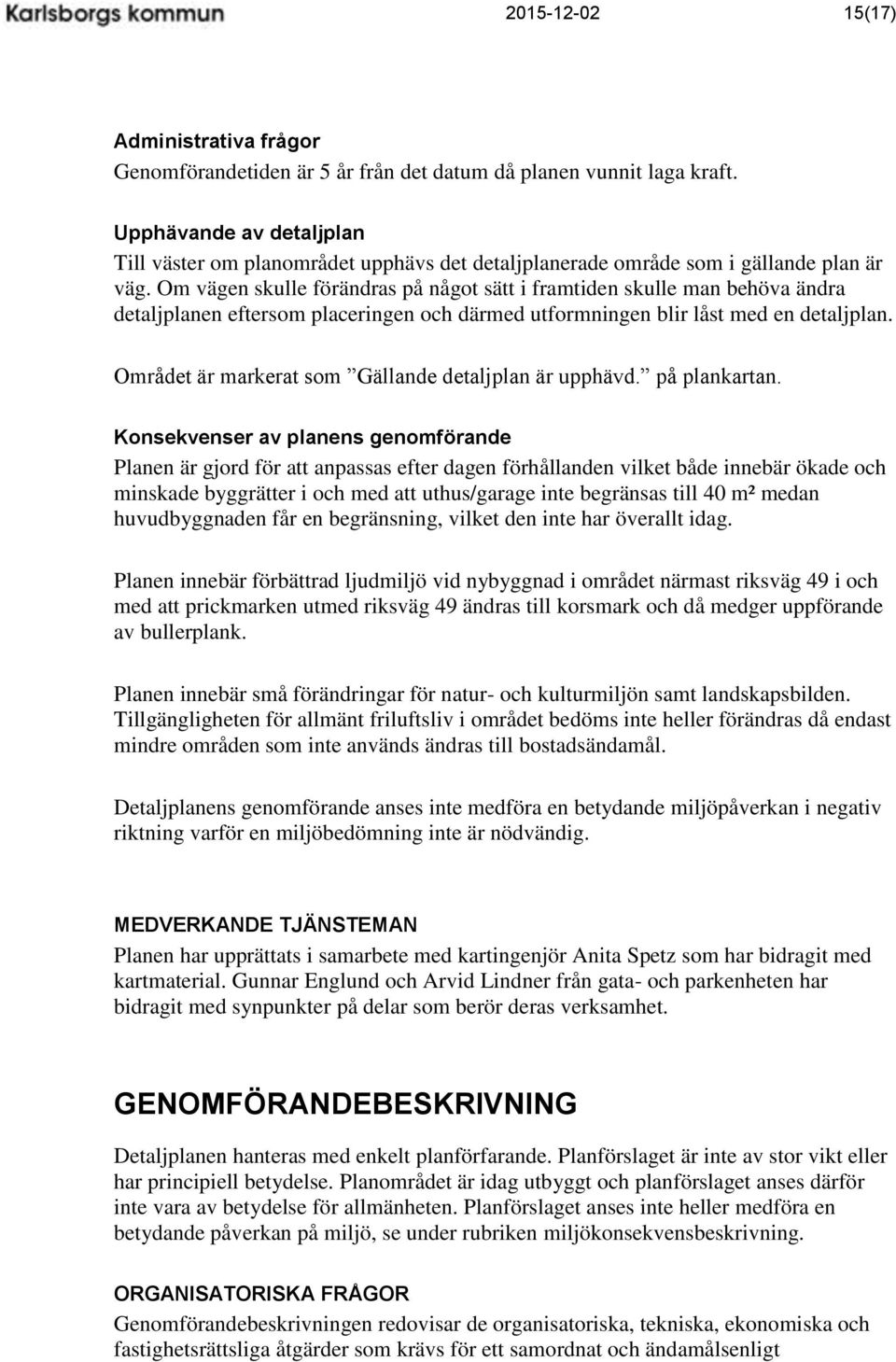 Om vägen skulle förändras på något sätt i framtiden skulle man behöva ändra detaljplanen eftersom placeringen och därmed utformningen blir låst med en detaljplan.