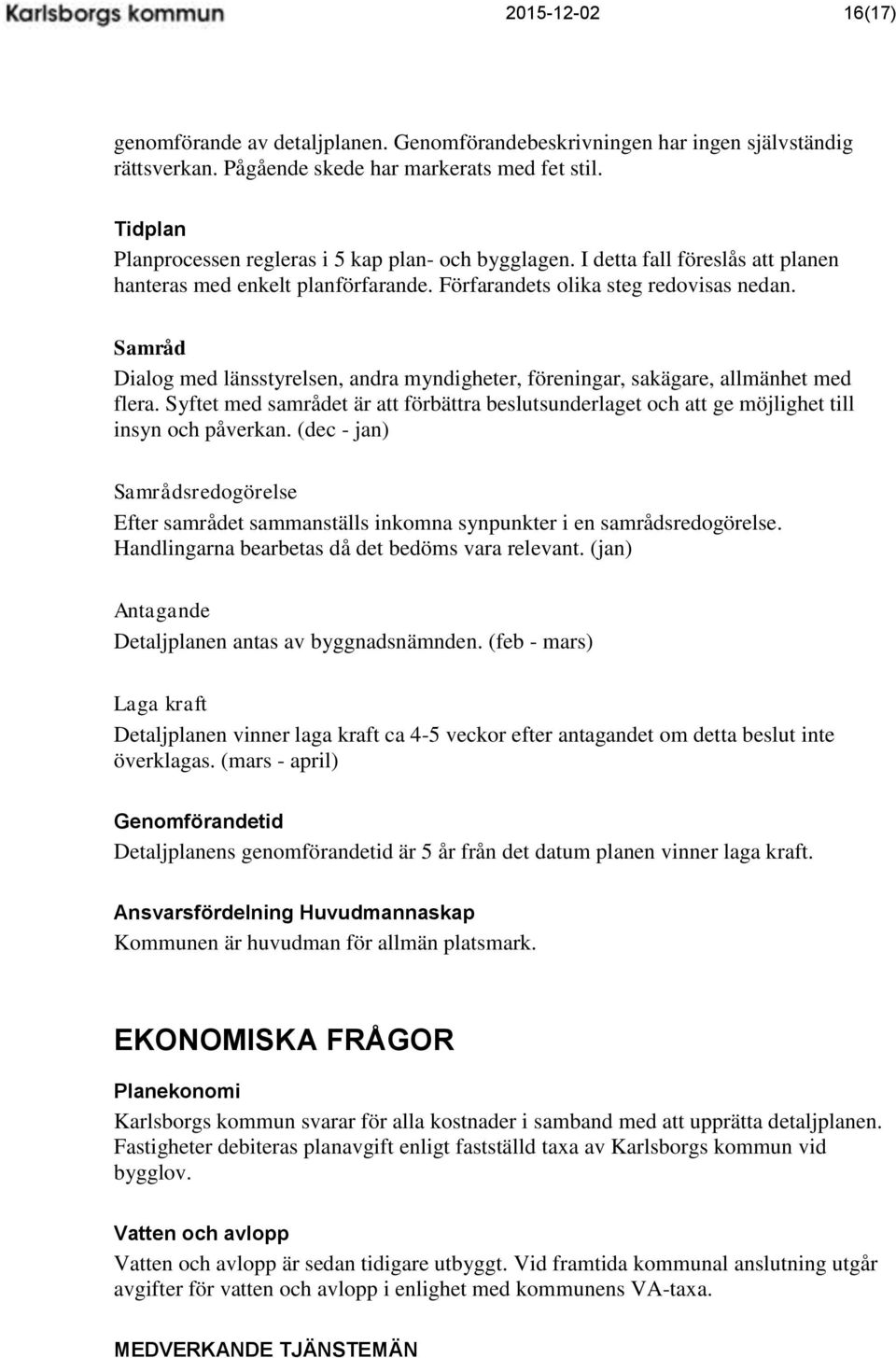Samråd Dialog med länsstyrelsen, andra myndigheter, föreningar, sakägare, allmänhet med flera. Syftet med samrådet är att förbättra beslutsunderlaget och att ge möjlighet till insyn och påverkan.