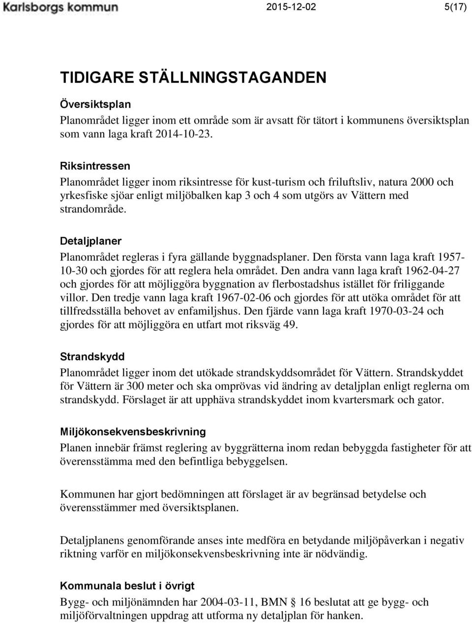 Detaljplaner Planområdet regleras i fyra gällande byggnadsplaner. Den första vann laga kraft 1957-10-30 och gjordes för att reglera hela området.