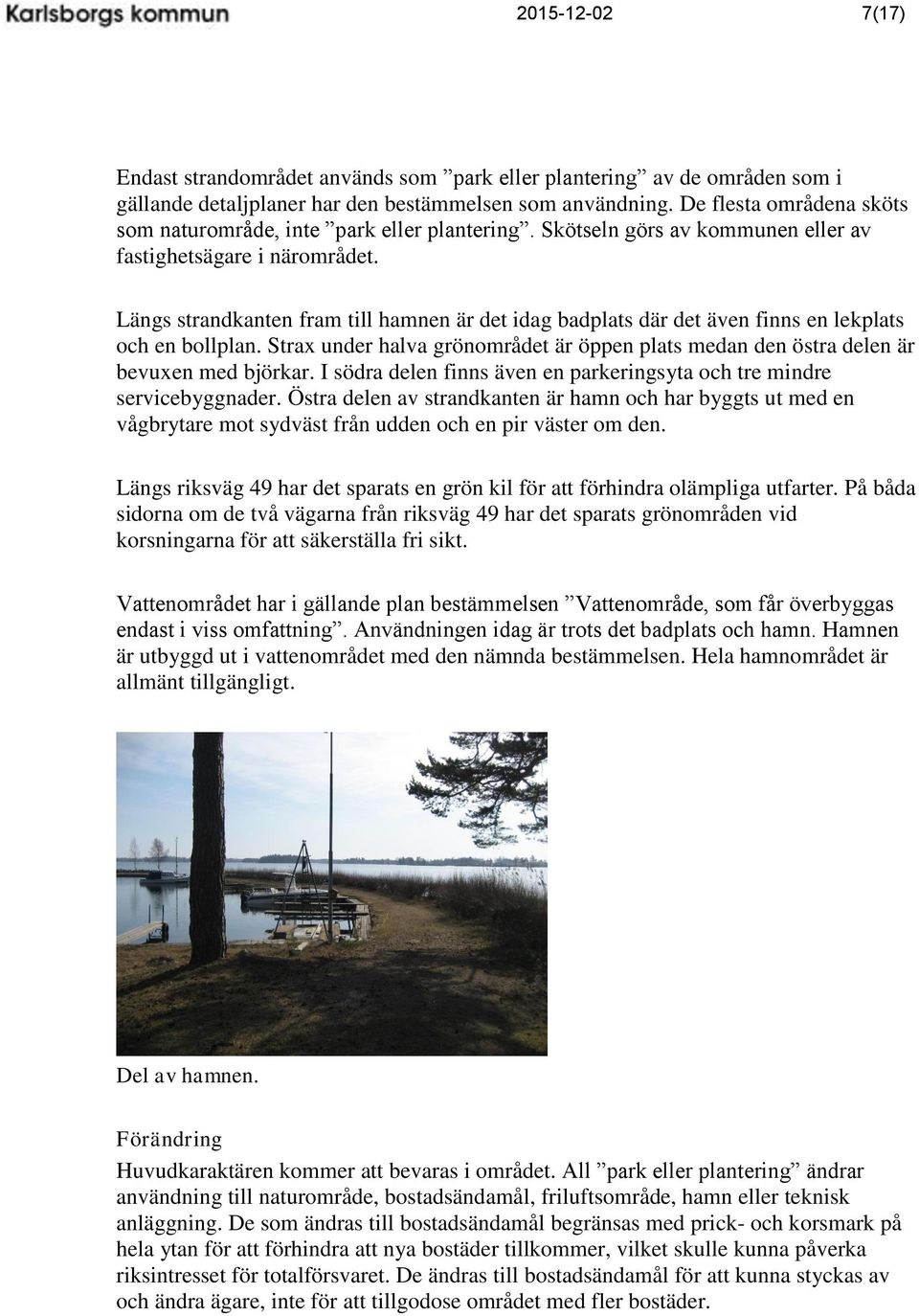 Längs strandkanten fram till hamnen är det idag badplats där det även finns en lekplats och en bollplan. Strax under halva grönområdet är öppen plats medan den östra delen är bevuxen med björkar.