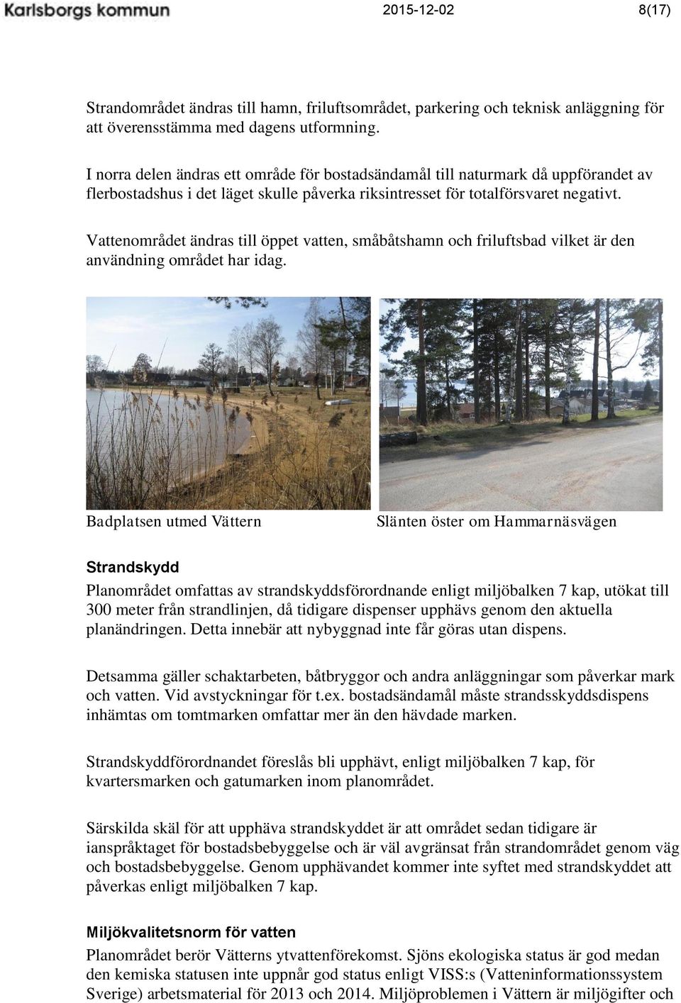 Vattenområdet ändras till öppet vatten, småbåtshamn och friluftsbad vilket är den användning området har idag.