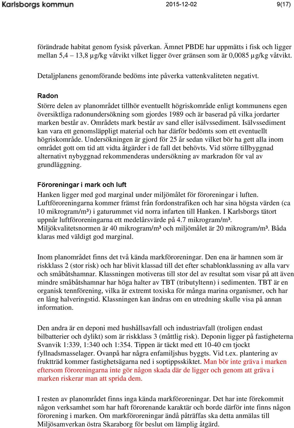 Radon Större delen av planområdet tillhör eventuellt högriskområde enligt kommunens egen översiktliga radonundersökning som gjordes 1989 och är baserad på vilka jordarter marken består av.