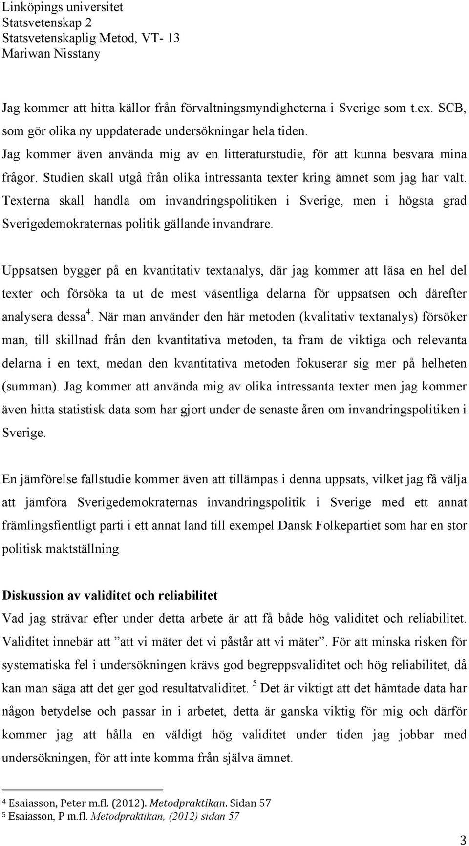 Texterna skall handla om invandringspolitiken i Sverige, men i högsta grad Sverigedemokraternas politik gällande invandrare.