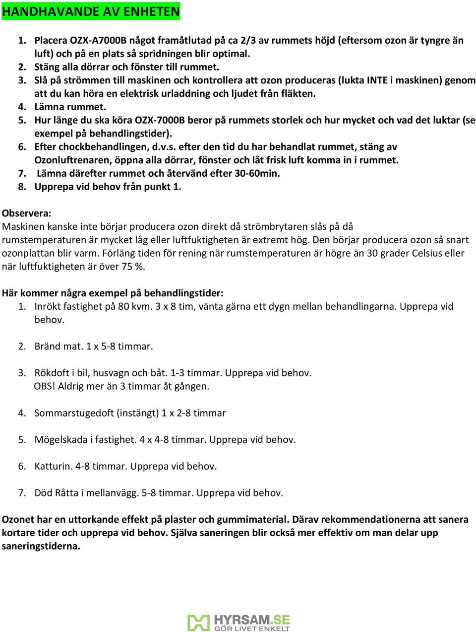 Hur länge du ska köra OZX-7000B beror på rummets storlek och hur mycket och vad det luktar (se exempel på behandlingstider). 6. Efter chockbehandlingen, d.v.s. efter den tid du har behandlat rummet, stäng av Ozonluftrenaren, öppna alla dörrar, fönster och låt frisk luft komma in i rummet.