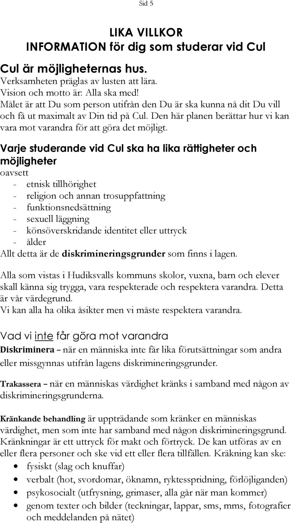 Varje studerande vid Cul ska ha lika rättigheter och möjligheter oavsett - etnisk tillhörighet - religion och annan trosuppfattning - funktionsnedsättning - sexuell läggning - könsöverskridande