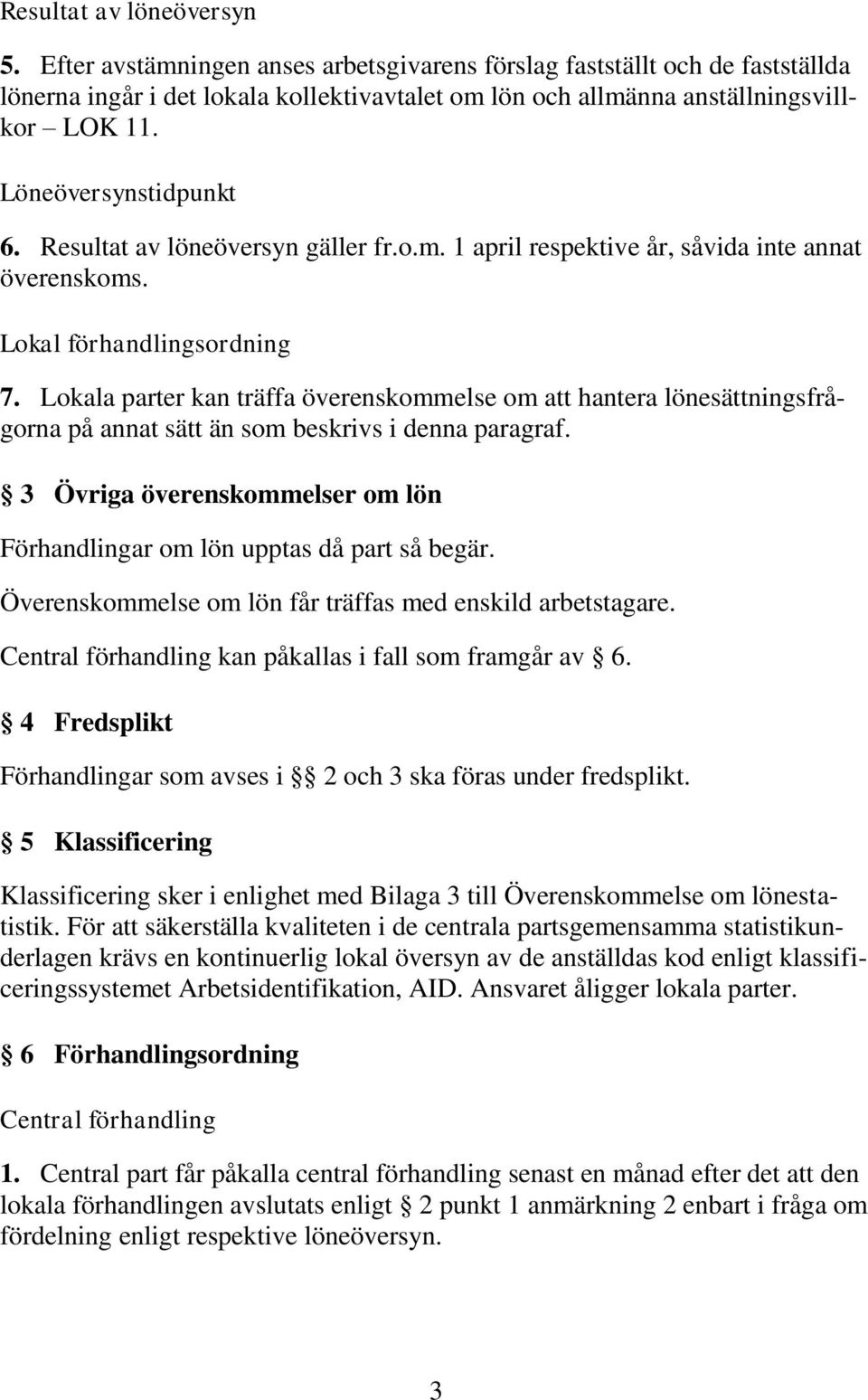 Lokala parter kan träffa överenskommelse om att hantera lönesättningsfrågorna på annat sätt än som beskrivs i denna paragraf.